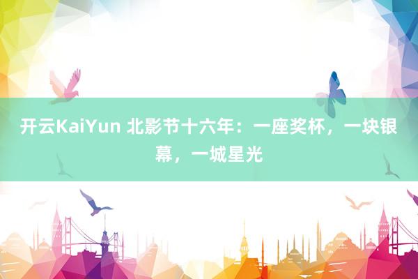 开云KaiYun 北影节十六年：一座奖杯，一块银幕，一城星光