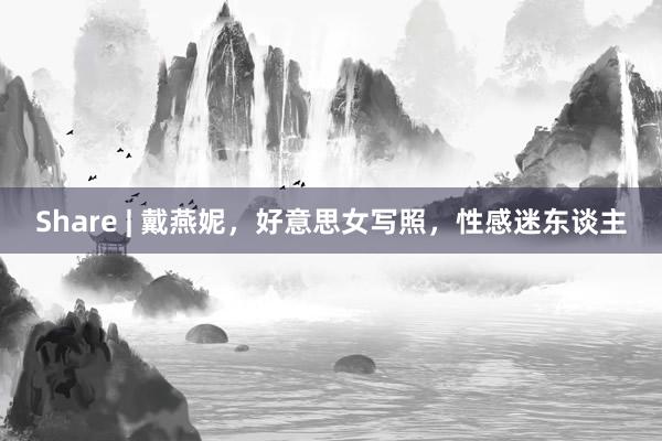 Share | 戴燕妮，好意思女写照，性感迷东谈主