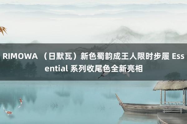 RIMOWA （日默瓦）新色蜀韵成王人限时步履 Essential 系列收尾色全新亮相