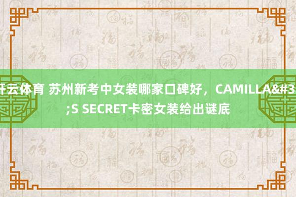 开云体育 苏州新考中女装哪家口碑好，CAMILLA'S SECRET卡密女装给出谜底