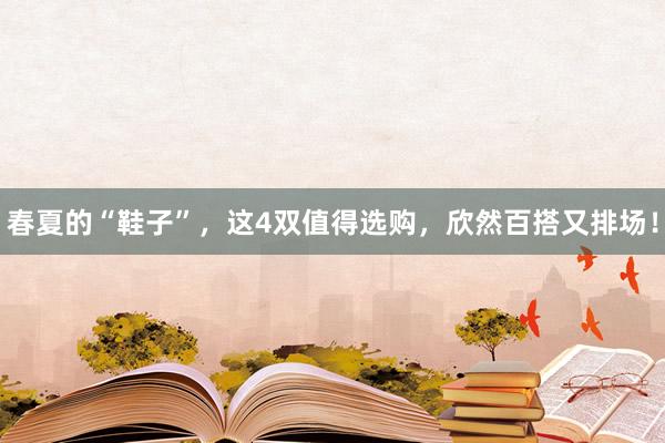 春夏的“鞋子”，这4双值得选购，欣然百搭又排场！