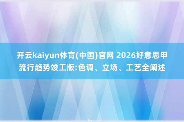 开云kaiyun体育(中国)官网 2026好意思甲流行趋势竣工版:色调、立场、工艺全阐述