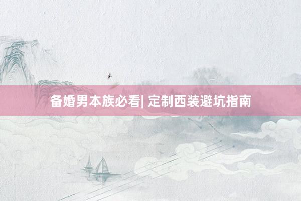 备婚男本族必看| 定制西装避坑指南