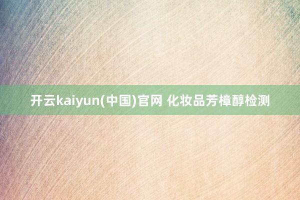 开云kaiyun(中国)官网 化妆品芳樟醇检测