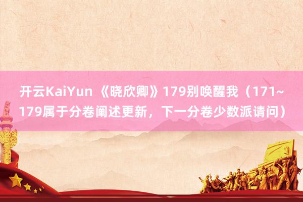 开云KaiYun 《晓欣卿》179别唤醒我（171~179属于分卷阐述更新，下一分卷少数派请问）