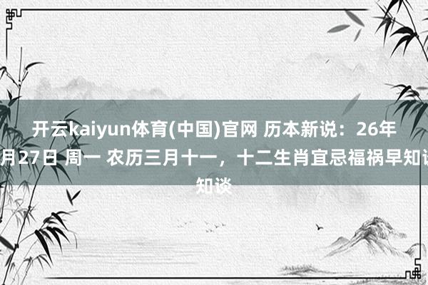 开云kaiyun体育(中国)官网 历本新说：26年4月27日 周一 农历三月十一，十二生肖宜忌福祸早知谈