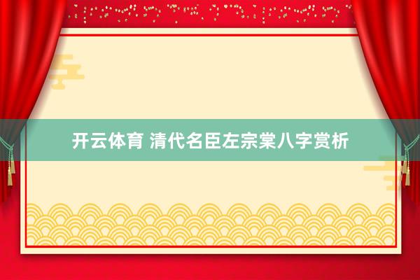开云体育 清代名臣左宗棠八字赏析
