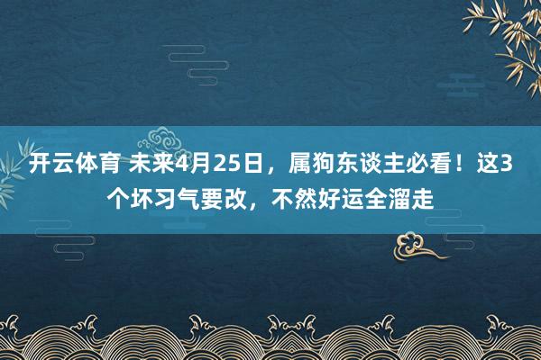 开云体育 未来4月25日，属狗东谈主必看！这3个坏习气要改，不然好运全溜走