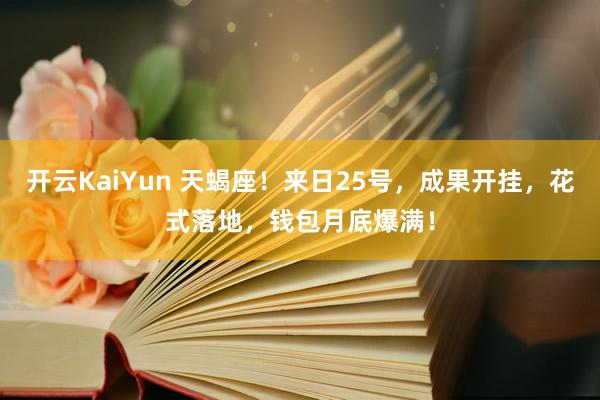 开云KaiYun 天蝎座！来日25号，成果开挂，花式落地，钱包月底爆满！