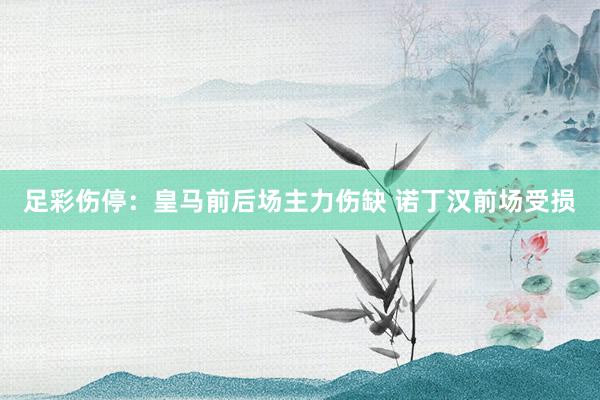 足彩伤停：皇马前后场主力伤缺 诺丁汉前场受损