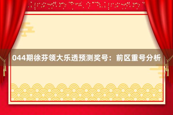 044期徐芬领大乐透预测奖号：前区重号分析
