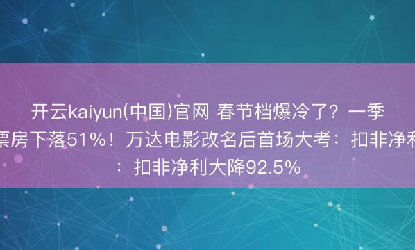 开云kaiyun(中国)官网 春节档爆冷了？一季度寰宇电影票房下落51%！万达电影改名后首场大考：扣非净利大降92.5%