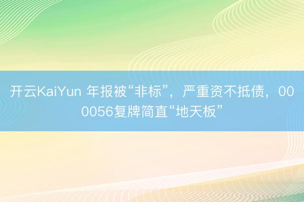 开云KaiYun 年报被“非标”，严重资不抵债，000056复牌简直“地天板”