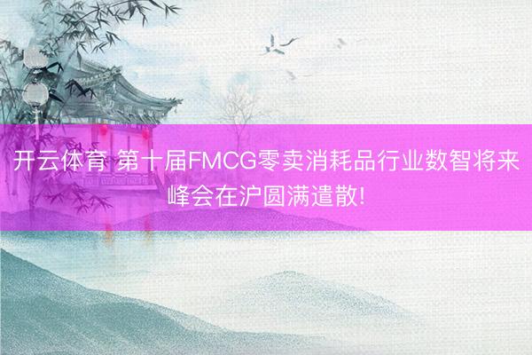 开云体育 第十届FMCG零卖消耗品行业数智将来峰会在沪圆满遣散!