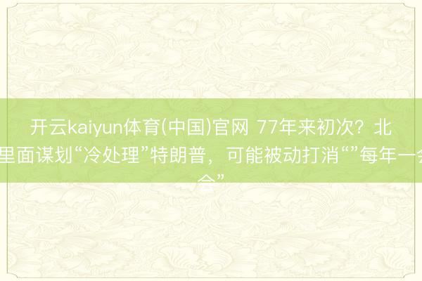 开云kaiyun体育(中国)官网 77年来初次？北约里面谋划“冷处理”特朗普，可能被动打消“”每年一会”
