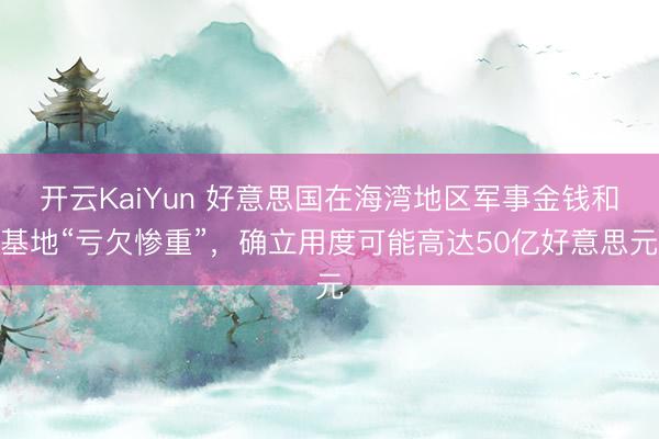 开云KaiYun 好意思国在海湾地区军事金钱和基地“亏欠惨重”，确立用度可能高达50亿好意思元