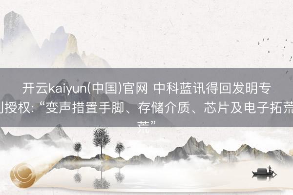 开云kaiyun(中国)官网 中科蓝讯得回发明专利授权: “变声措置手脚、存储介质、芯片及电子拓荒”